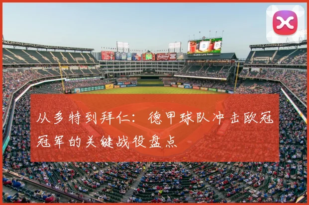 从多特到拜仁：德甲球队冲击欧冠冠军的关键战役盘点