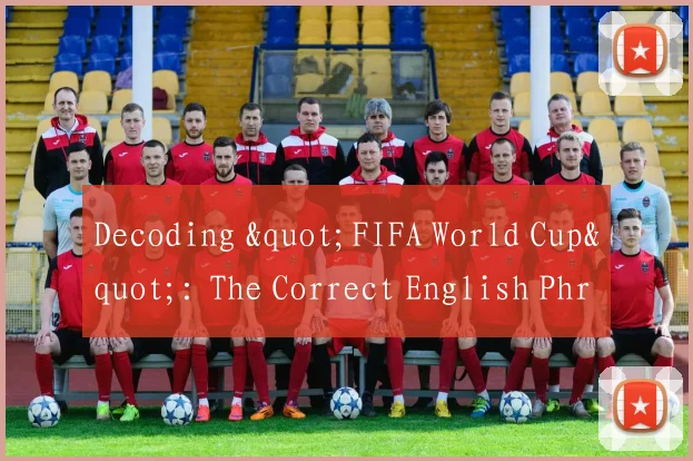 Decoding "FIFA World Cup": The Correct English Phrase for the Football Championship