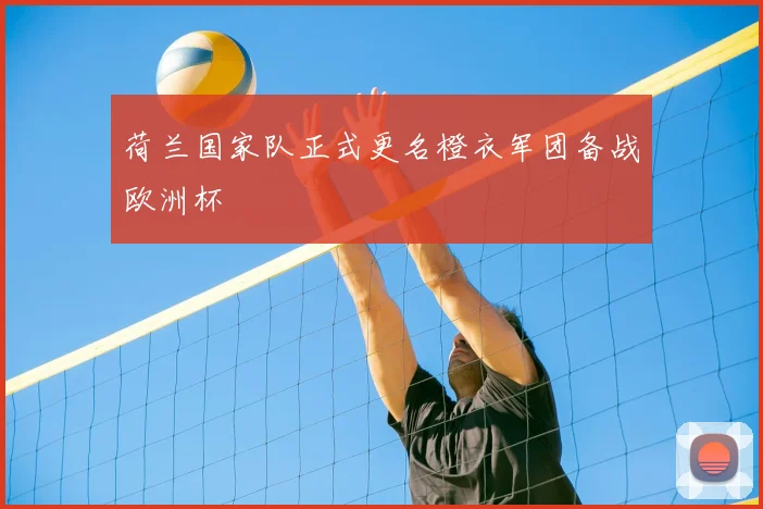 荷兰国家队正式更名橙衣军团备战欧洲杯