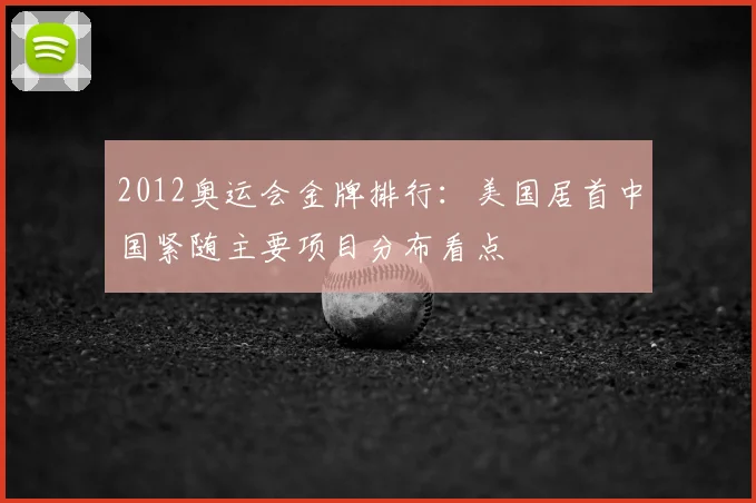 2012奥运会金牌排行：美国居首中国紧随主要项目分布看点