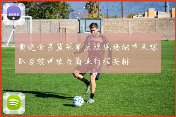 奥运会男篮冠军庆祝现场细节及球队后续训练与商业行程安排