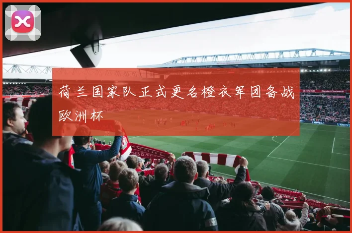 荷兰国家队正式更名橙衣军团备战欧洲杯