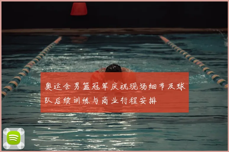 奥运会男篮冠军庆祝现场细节及球队后续训练与商业行程安排