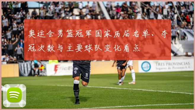 奥运会男篮冠军国家历届名单、夺冠次数与主要球队变化看点