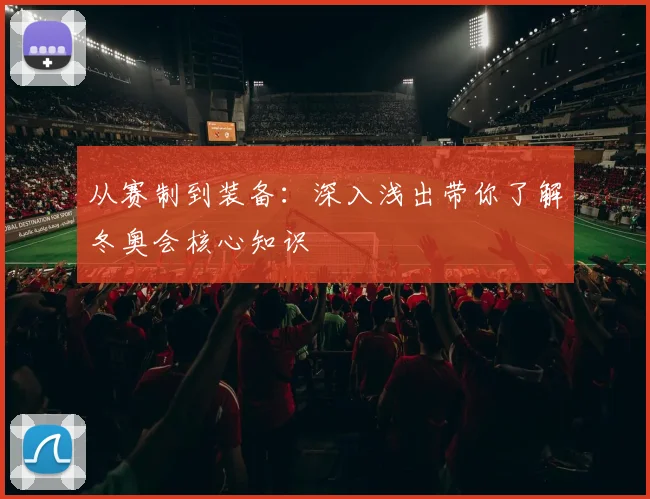 从赛制到装备：深入浅出带你了解冬奥会核心知识