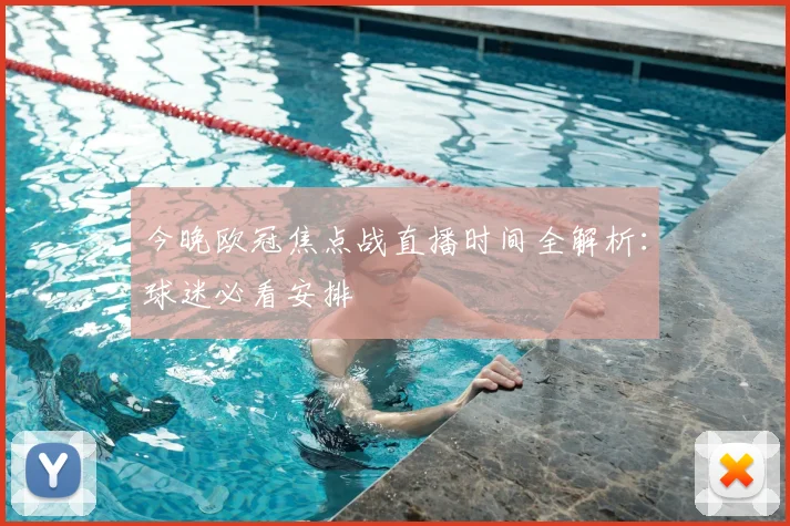 今晚欧冠焦点战直播时间全解析：球迷必看安排