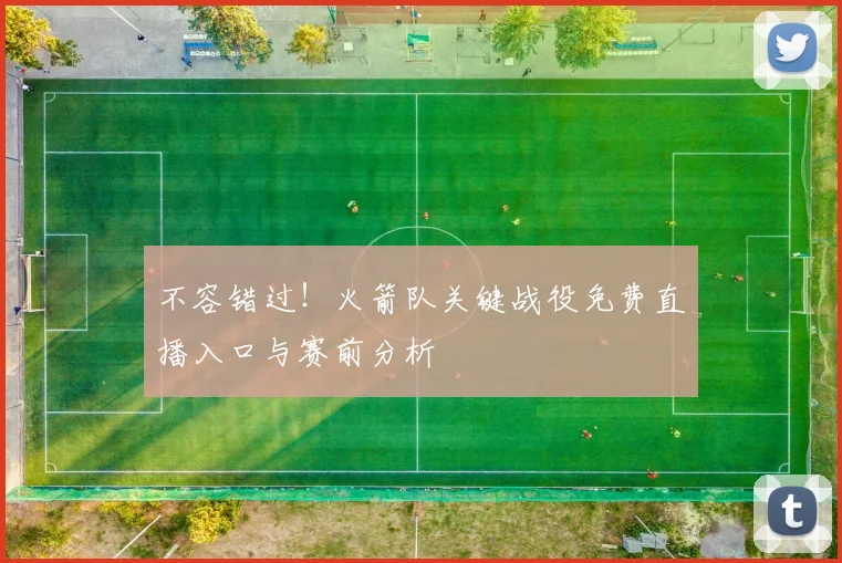 不容错过！火箭队关键战役免费直播入口与赛前分析