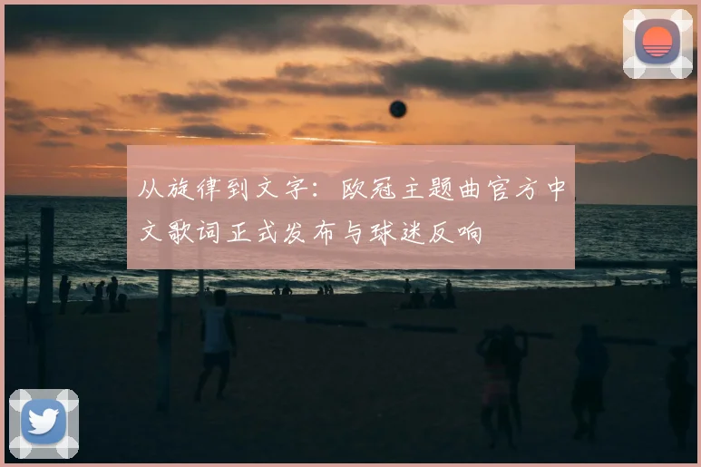 从旋律到文字：欧冠主题曲官方中文歌词正式发布与球迷反响