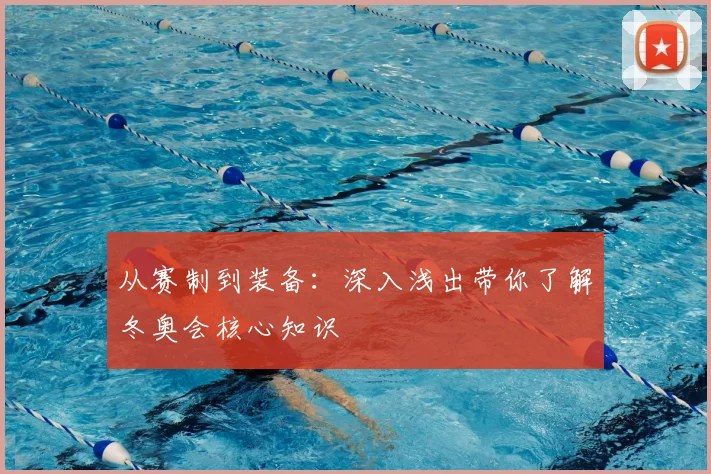 从赛制到装备：深入浅出带你了解冬奥会核心知识