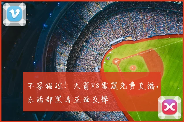 不容错过！火箭vs雷霆免费直播，东西部黑马正面交锋