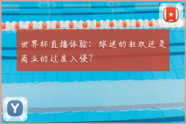 世界杯直播体验:球迷的狂欢还是商业的过度入侵?