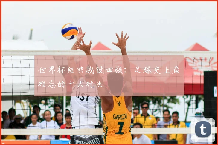 世界杯经典战役回顾：足球史上最难忘的十大对决