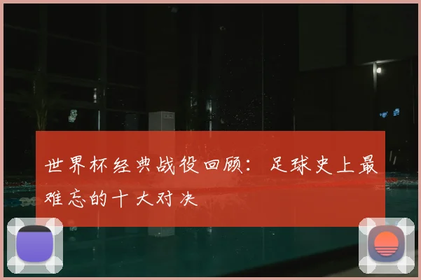 世界杯经典战役回顾：足球史上最难忘的十大对决
