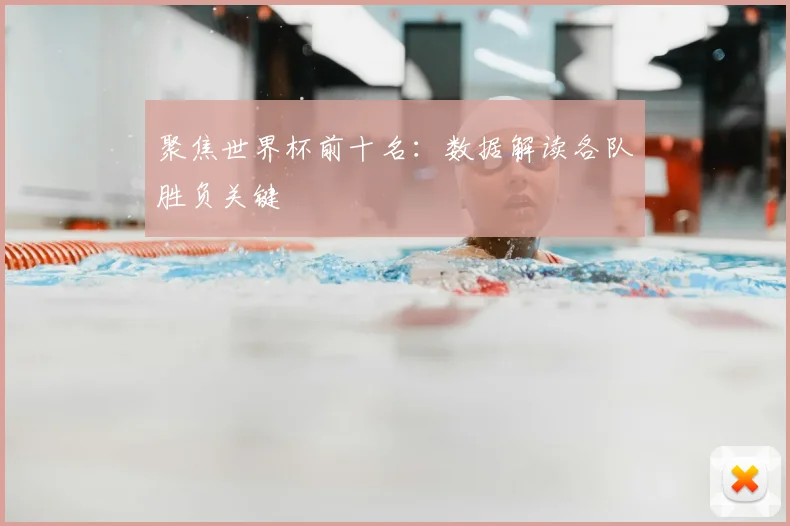 聚焦世界杯前十名:数据解读各队胜负关键