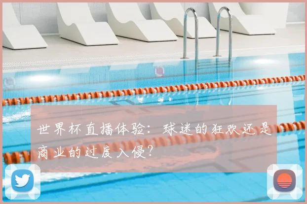 世界杯直播体验:球迷的狂欢还是商业的过度入侵?