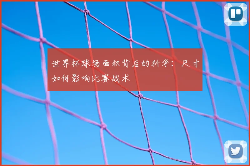 世界杯球场面积背后的科学：尺寸如何影响比赛战术