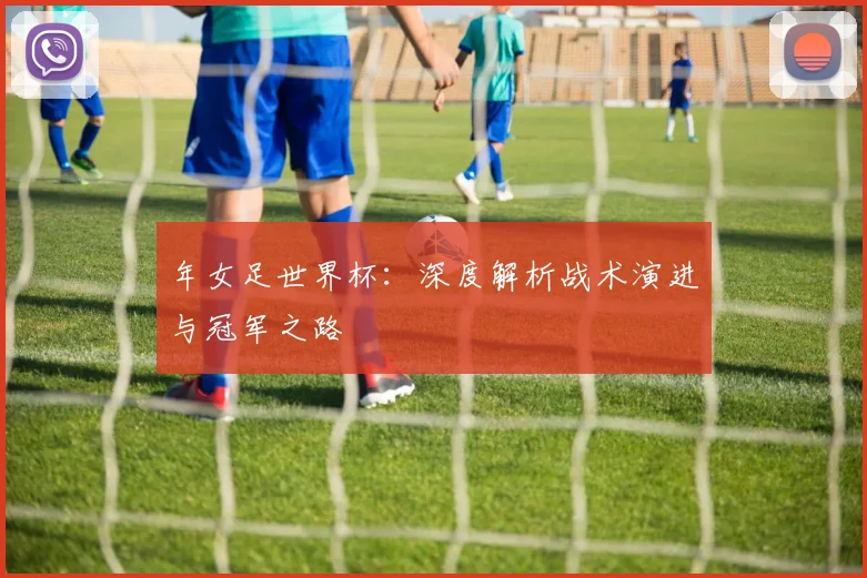 年女足世界杯：深度解析战术演进与冠军之路