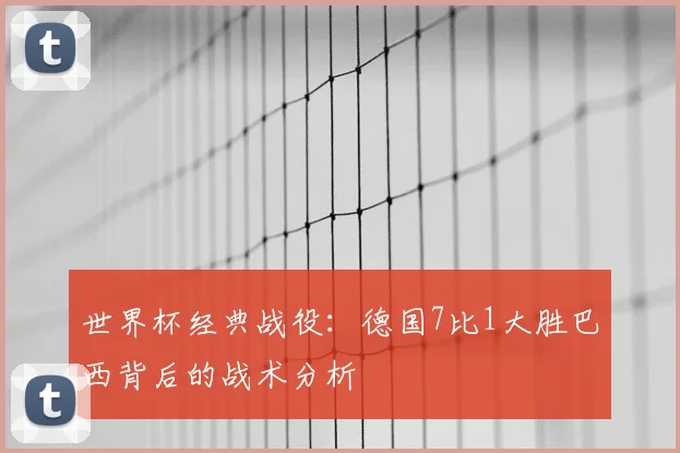 世界杯经典战役：德国7比1大胜巴西背后的战术分析