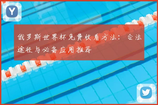 俄罗斯世界杯免费收看方法：合法途径与必备应用推荐