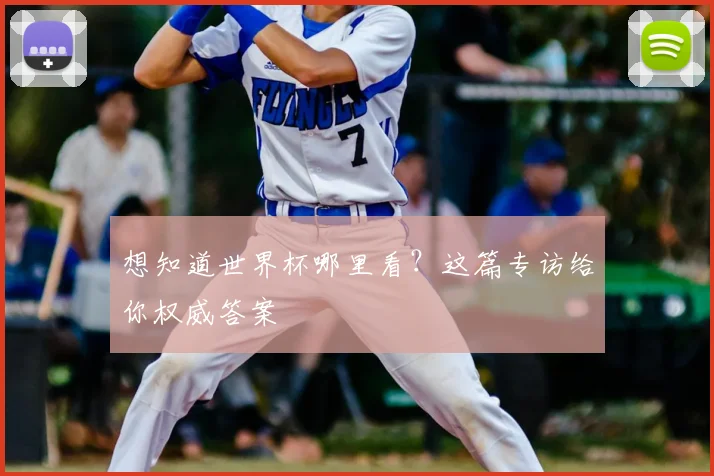 想知道世界杯哪里看？这篇专访给你权威答案
