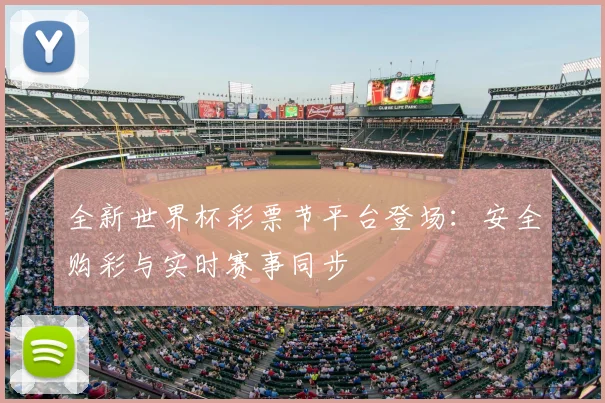 全新世界杯彩票节平台登场:安全购彩与实时赛事同步