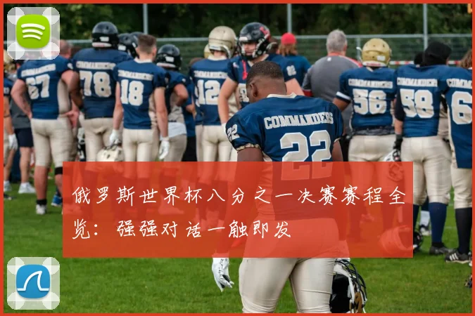 俄罗斯世界杯八分之一决赛赛程全览：强强对话一触即发