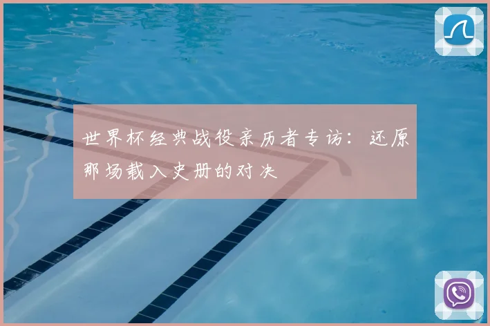 世界杯经典战役亲历者专访：还原那场载入史册的对决