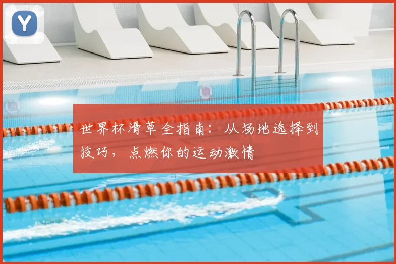 世界杯滑草全指南：从场地选择到技巧，点燃你的运动激情