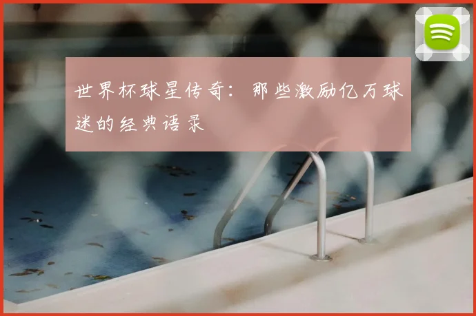 世界杯球星传奇：那些激励亿万球迷的经典语录